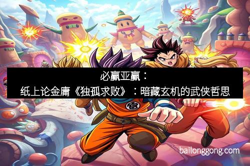 必赢亚赢：纸上论金庸《独孤求败》：暗藏玄机的武侠哲思