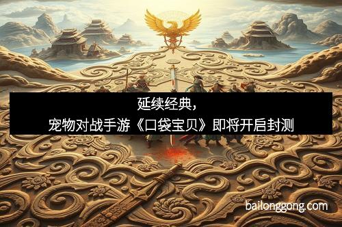 延续经典，宠物对战手游《口袋宝贝》即将开启封测