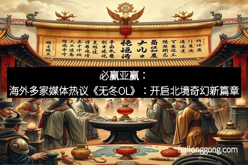 必赢亚赢：海外多家媒体热议《无冬OL》：开启北境奇幻新篇章